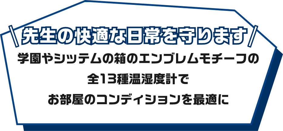 先生の快適な日常を守ります 学園やシッテムの箱のエンブレムモチーフの 全13種温湿度計で お部屋のコンディションを最適に
